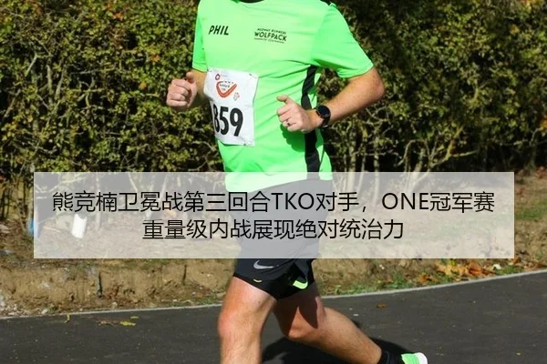熊竞楠卫冕战第三回合TKO对手，ONE冠军赛重量级内战展现绝对统治力