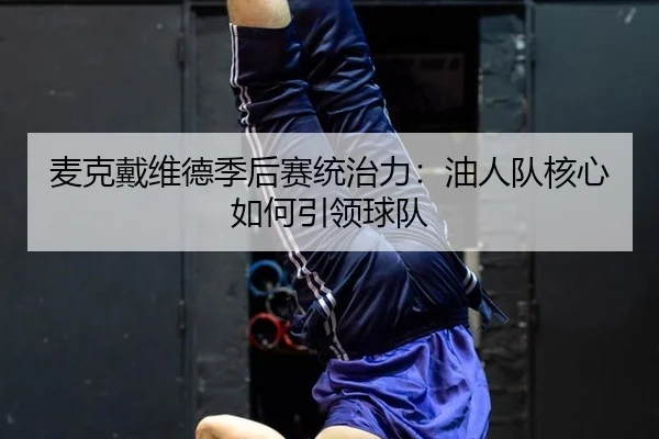 麦克戴维德季后赛统治力：油人队核心如何引领球队