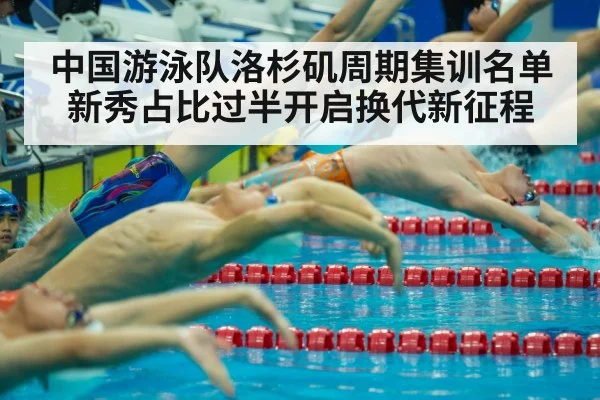 中国游泳队洛杉矶周期集训名单新秀占比过半开启换代新征程