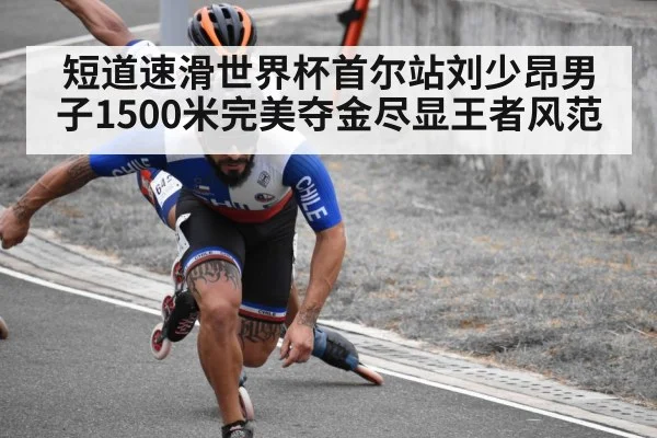 短道速滑世界杯首尔站刘少昂男子1500米完美夺金尽显王者风范