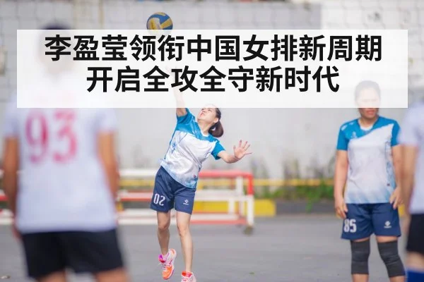 李盈莹领衔中国女排新周期开启全攻全守新时代
