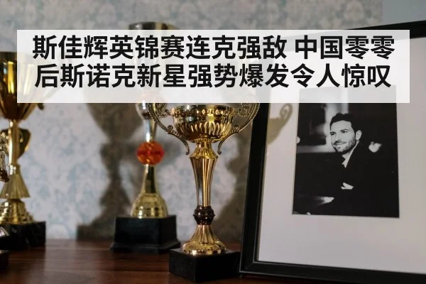 斯佳辉英锦赛连克强敌 中国零零后斯诺克新星强势爆发令人惊叹