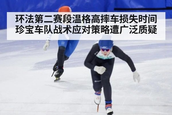 环法第二赛段温格高摔车损失时间 珍宝车队战术应对策略遭广泛质疑