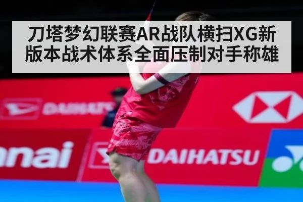 刀塔梦幻联赛AR战队横扫XG新版本战术体系全面压制对手称雄